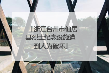 浙江台州市仙居县烈士纪念设施遭到人为破坏